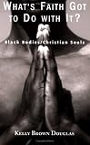 Whats Faith Got to Do With It?: Black Bodies/christian Souls