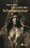 Der Geist des Schamanismus - Roger N. Walsh