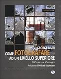 Come fotografare ad un livello superiore. Dallispirazione allimmagine (LinguaggiLuce)