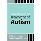 Clinical Manual for the Treatment of Autism by Eric Hollander, M.D., and Evdokia Anagnostou, and Evdokia Anagnostou
