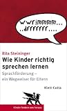 Wie Kinder richtig sprechen lernen: Sprachfoerderung - ein Wegweiser fuer Eltern