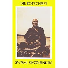 Die Botschaft Swami Sivanandas / Auszug aus seiner Lehre und seinem Werk
