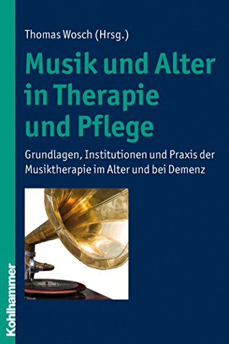 Musik und Alter in Therapie und Pflege: Grundlagen, Institutionen und Praxis der Musiktherapie im Alter und bei Demenz (German Edition)