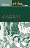 Organising Labour in Globalising Asia (New Rich in Asia)