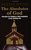 The Absolutes Of God: PRINCIPLES FOR BUILDING A SOLID FOUNDATION IN OUR CHRISTIAN LIFE