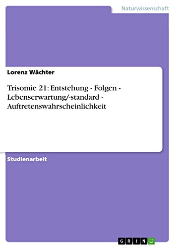 Trisomie 21: Entstehung - Folgen - Lebenserwartung/-standard - Auftretenswahrscheinlichkeit (German Edition)