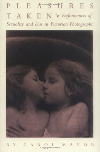 Pleasures Taken: Performances of Sexuality and Loss in Victorian Photographs