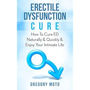 Erectile Dysfunction Cure: How To Cure ED Naturally & Quickly & Enjoy Your Intimate Life (Jelqing, Male Enhancement, ED Cure, Erectile Dysfunction, In