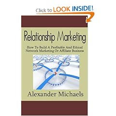 Relationship Marketing: How To Build A Profitable And Ethical Network Marketing Or Affiliate Business