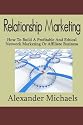 Relationship Marketing: How To Build A Profitable And Ethical Network Marketing Or Affiliate Business