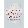 A History of Wine in America, Volume 1: From the Beginnings to Prohibition