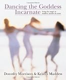 Dancing the Goddess Incarnate: Living the Magic of Maiden, Mother and Crone