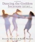 Dancing the Goddess Incarnate: Living the Magic of Maiden, Mother & Crone