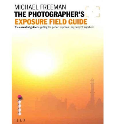 The Photographer's Exposure Field Guide: The Essential Guide to Getting the Perfect Exposure; Any Subject, Anywhere (Photographer's Field Guide) (Paperback) - Common