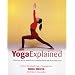 Yoga Explained: A New Step-by-Step Approach to Understanding and Practicing Yoga