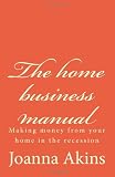 The home business manual: Making money from your home in the recession (Volume 1)