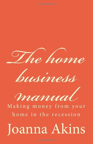 The home business manual: Making money from your home in the recession (Volume 1)