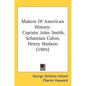 Makers Of American History: Captain John Smith, Sebastian Cabot, Henry... by George Stillman Hillard, Charles Hayward, and Henry Russell Cleveland