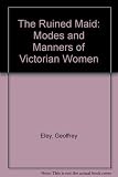 The ruined maid : modes and manners of Victorian women