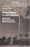 Review Cambridge University Press  / Oil and Politics in Latin America: Nationalist Movements and State Companies (Cambridge Latin American Studies)