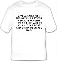 Give a man a fish and he will eat for a day. Teach him how to fish, and he will T-shirt