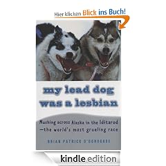 My Lead Dog Was A Lesbian: Mushing Across Alaska in the Iditarod--the World's Most Grueling Race: Mushing Across Alaska in the Iditarod-the World's Most Grueling Race