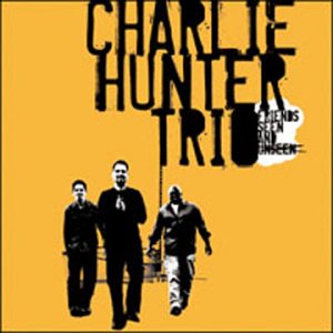 Charlie Hunter Trio - Friends Seen and Unseen