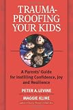 Trauma-Proofing Your Kids: A Parents` Guide for Instilling Confidence, Joy and Resilience