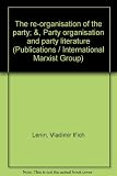 The re-organisation of the party; &, Party organisation and party literature