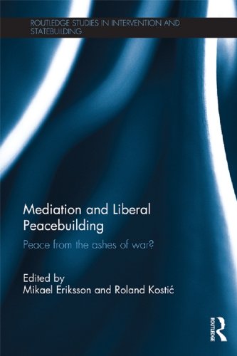 Mediation and Liberal Peacebuilding: Peace from the Ashes of War? (Routledge Studies in Intervention and Statebuilding)