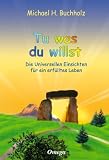 Tu was du willst: Die Universellen Einsichten f&uuml;r ein erf&uuml;lltes Leben - Michael H. Buchholz