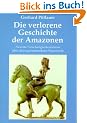 Die verlorene Geschichte der Amazonen: Neueste Forschungserkenntnisse �ber das sagenumwobene Frauenvolk