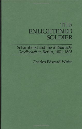 The Enlightened Soldier: Scharnhorst and the Militarische Gesellschaft in Berlin, 1801-1805