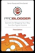 ProBlogger: Secrets for Blogging Your Way to a Six-Figure Income