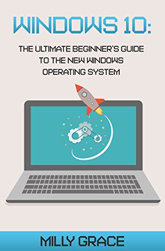 Windows 10: The Ultimate Beginners Guide To The New Windows Operating System