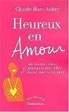 Heureux en amour : Des conseils clairs et pratiques pour b�tir et r�ussir une vie � deux