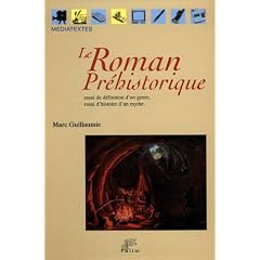 Le Roman pr�historique : Essai de d�finition d'un genre, essai d'histoire d'un mythe