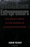 Violent Entrepreneurs: The Use of Force in the Making of Russian Capitalism