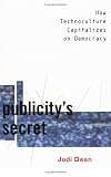 Publicity`s Secret: How Technoculture Capitalizes on Democracy