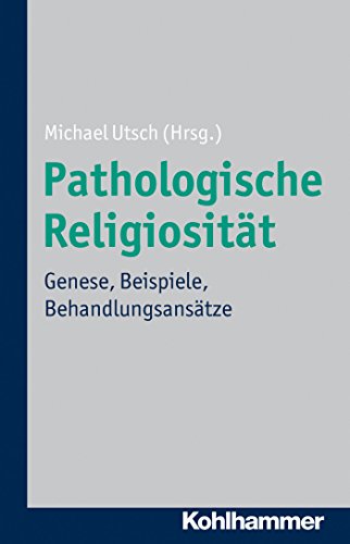 Pathologische Religiosität: Genese, Beispiele, Behandlungsansätze (German Edition)
