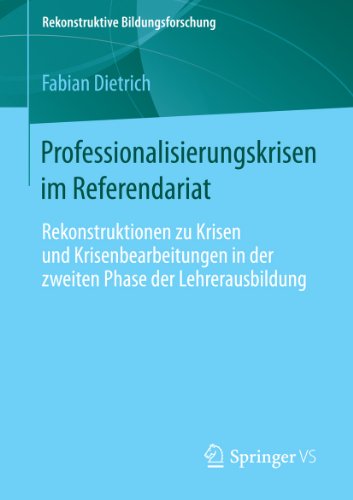 Professionalisierungskrisen im Referendariat: Rekonstruktionen zu Krisen und Krisenbearbeitungen in der zweiten Phase der Lehrerausbildung (Rekonstruktive Bildungsforschung) (German Edition)