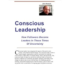 Conscious Leadership: How Followers Become Leaders in These Times of Uncertainty