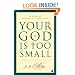 Your God Is Too Small: A Guide for Believers and Skeptics Alike
