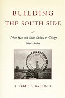 Building the South Side: Urban Space and Civic Culture in Chicago, 1890-1919 (Historical Studies of Urban America)