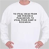 To steal ideas from one person is plagiarism; to steal from many is
research. Sweatshirt Small White