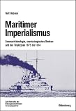 Maritimer Imperialismus: Seemachtideologie, seestrategisches Denken und der Tirpitzplan 1875 bis 1914: Seemachtideologie, seestrategisches Denken und der Tirpitzplan 1875 bis  1914 - Rolf Hobson