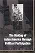 The Making of Asian America Through Political Participation (Mapping Racisms)