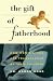 Gift of Fatherhood: How Men's Live are Transformed by Their Children