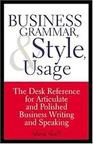 Business Grammar, Style & Usage: The Most Used Desk Reference for Articulate and Polished Business Writing and Speaking by Executives Worldwide