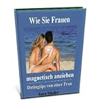 Wie Sie Frauen magnetisch anziehen. Datingtips von einer Frau.
